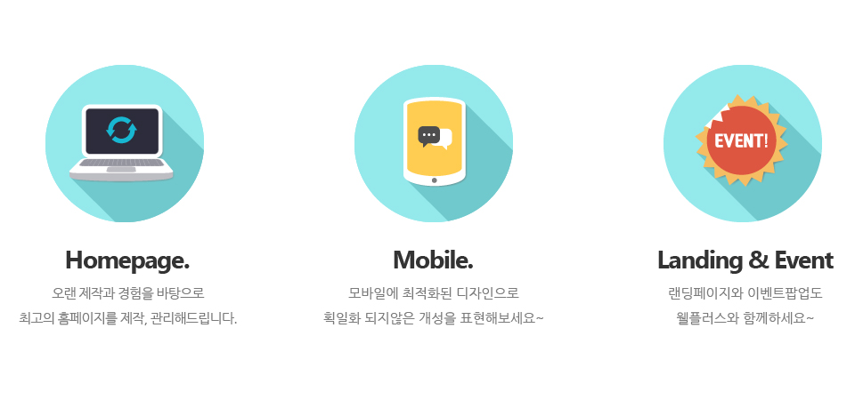 1. Homepage.오랜 제작경험을 바탕으로 최고의 홈페이지를 제작, 관리해드립니다! 2. Mobile.모바일에 최적화된 디자인으로 획일화 되지않은 개성을 표현해보세요! 3.Landing & Event.랜딩페이지와 이벤트팝업도 웰플러스와 함께하세요!